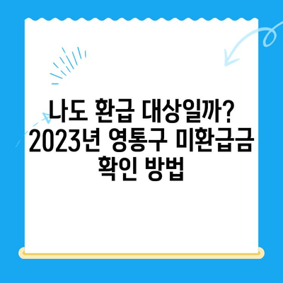 영통구 2023년 지방세 미환급금, 지금 바로 확인하세요! | 환급 대상, 신청 방법, 기간 안내