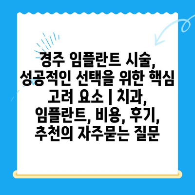 경주 임플란트 시술, 성공적인 선택을 위한 핵심 고려 요소 | 치과, 임플란트, 비용, 후기, 추천