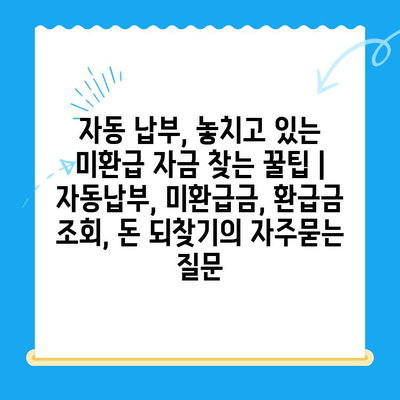 자동 납부, 놓치고 있는 미환급 자금 찾는 꿀팁 | 자동납부, 미환급금, 환급금 조회, 돈 되찾기