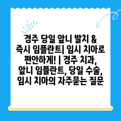 경주 당일 앞니 발치 & 즉시 임플란트| 임시 치아로 편안하게! | 경주 치과, 앞니 임플란트, 당일 수술, 임시 치아