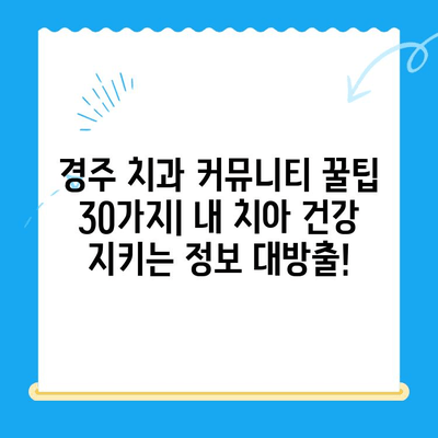 경주 치과 커뮤니티 꿀팁 30가지| 내 치아 건강 지키는 정보 대방출! | 경주, 치과, 정보, 커뮤니티, 건강