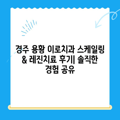 경주 용황 이로치과 스케일링 & 레진치료 후기| 솔직한 경험 공유 | 치과, 스케일링, 레진, 후기, 추천