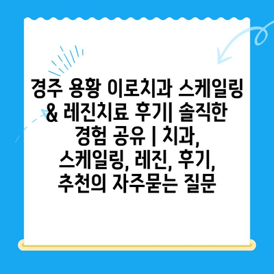 경주 용황 이로치과 스케일링 & 레진치료 후기| 솔직한 경험 공유 | 치과, 스케일링, 레진, 후기, 추천