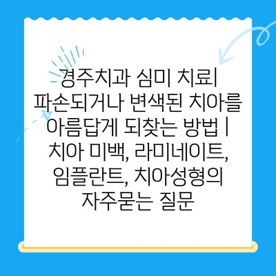 경주치과 심미 치료| 파손되거나 변색된 치아를 아름답게 되찾는 방법 | 치아 미백, 라미네이트, 임플란트, 치아성형