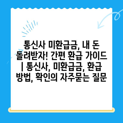 통신사 미환급금, 내 돈 돌려받자! 간편 환급 가이드 | 통신사, 미환급금, 환급 방법, 확인