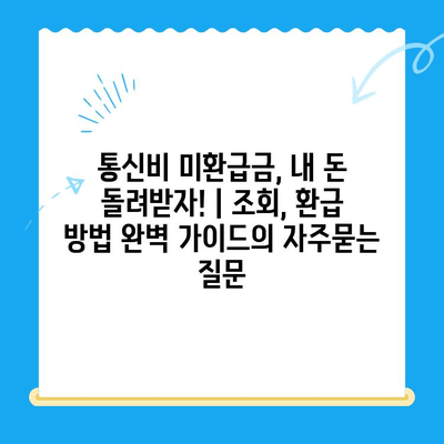통신비 미환급금, 내 돈 돌려받자! | 조회, 환급 방법 완벽 가이드