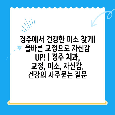 경주에서 건강한 미소 찾기| 올바른 교정으로 자신감 UP! | 경주 치과, 교정, 미소, 자신감, 건강