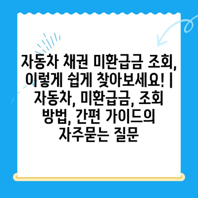 자동차 채권 미환급금 조회, 이렇게 쉽게 찾아보세요! | 자동차, 미환급금, 조회 방법, 간편 가이드