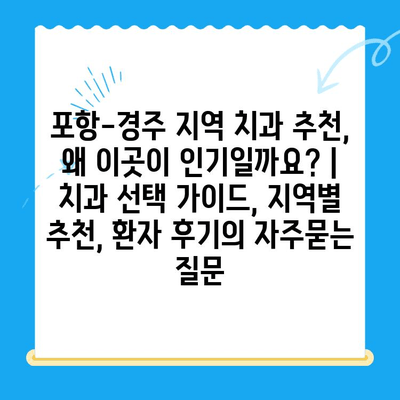 포항-경주 지역 치과 추천, 왜 이곳이 인기일까요? | 치과 선택 가이드, 지역별 추천, 환자 후기