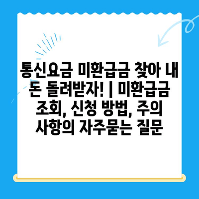 통신요금 미환급금 찾아 내 돈 돌려받자! | 미환급금 조회, 신청 방법, 주의 사항