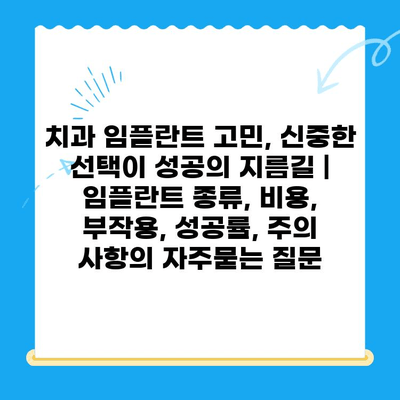 치과 임플란트 고민, 신중한 선택이 성공의 지름길 | 임플란트 종류, 비용, 부작용, 성공률, 주의 사항