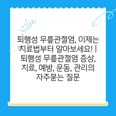 퇴행성 무릎관절염, 이제는 치료법부터 알아보세요! | 퇴행성 무릎관절염 증상, 치료, 예방, 운동, 관리