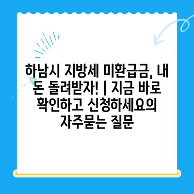 하남시 지방세 미환급금, 내 돈 돌려받자! | 지금 바로 확인하고 신청하세요