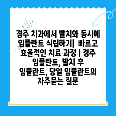 경주 치과에서 발치와 동시에 임플란트 식립하기|  빠르고 효율적인 치료 과정 | 경주 임플란트, 발치 후 임플란트, 당일 임플란트