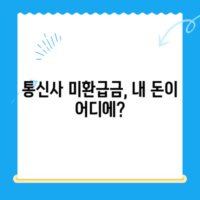 통신사 미환급금, 내 돈 돌려받자! | 환급 방법 총정리, 확인 및 신청 가이드