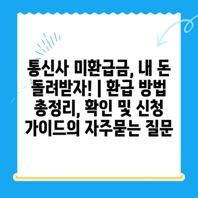 통신사 미환급금, 내 돈 돌려받자! | 환급 방법 총정리, 확인 및 신청 가이드