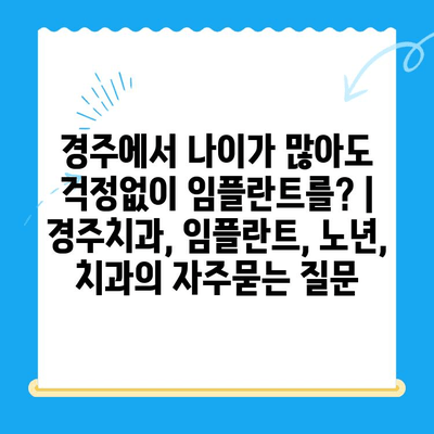 경주에서 나이가 많아도 걱정없이 임플란트를? | 경주치과, 임플란트, 노년, 치과