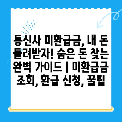 통신사 미환급금, 내 돈 돌려받자! 숨은 돈 찾는 완벽 가이드 | 미환급금 조회, 환급 신청, 꿀팁