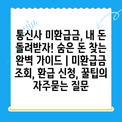 통신사 미환급금, 내 돈 돌려받자! 숨은 돈 찾는 완벽 가이드 | 미환급금 조회, 환급 신청, 꿀팁