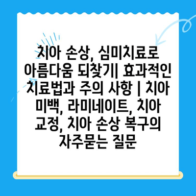 치아 손상, 심미치료로 아름다움 되찾기| 효과적인 치료법과 주의 사항 | 치아 미백, 라미네이트, 치아 교정, 치아 손상 복구