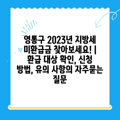 영통구 2023년 지방세 미환급금 찾아보세요! | 환급 대상 확인, 신청 방법, 유의 사항