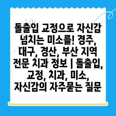 돌출입 교정으로 자신감 넘치는 미소를! 경주, 대구, 경산, 부산 지역 전문 치과 정보 | 돌출입, 교정, 치과, 미소, 자신감