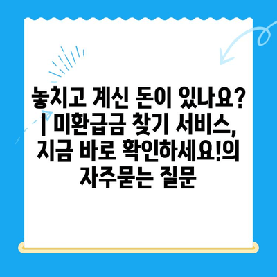 놓치고 계신 돈이 있나요? | 미환급금 찾기 서비스, 지금 바로 확인하세요!