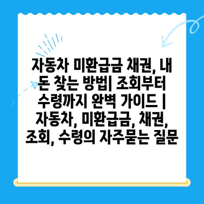 자동차 미환급금 채권, 내 돈 찾는 방법| 조회부터 수령까지 완벽 가이드 | 자동차, 미환급금, 채권, 조회, 수령