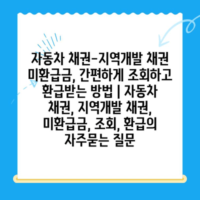 자동차 채권-지역개발 채권 미환급금, 간편하게 조회하고 환급받는 방법 | 자동차 채권, 지역개발 채권, 미환급금, 조회, 환급