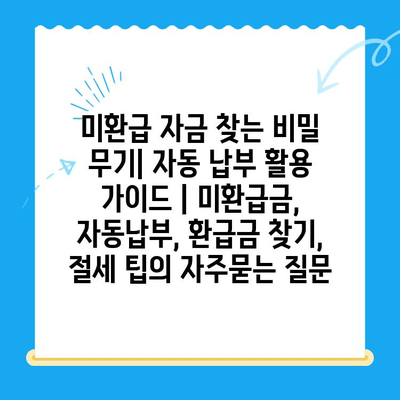 미환급 자금 찾는 비밀 무기| 자동 납부 활용 가이드 | 미환급금, 자동납부, 환급금 찾기, 절세 팁