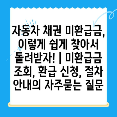 자동차 채권 미환급금, 이렇게 쉽게 찾아서 돌려받자! | 미환급금 조회, 환급 신청, 절차 안내