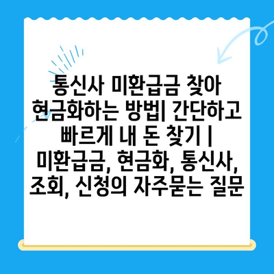 통신사 미환급금 찾아 현금화하는 방법| 간단하고 빠르게 내 돈 찾기 | 미환급금, 현금화, 통신사, 조회, 신청