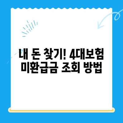 4대보험 미환급금, 내 돈 돌려받자! 간편 조회 및 정산 신청 방법 | 미환급금 조회, 정산 신청, 4대보험, 국민건강보험, 국민연금, 고용보험, 산재보험