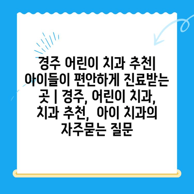 경주 어린이 치과 추천| 아이들이 편안하게 진료받는 곳 | 경주, 어린이 치과, 치과 추천,  아이 치과