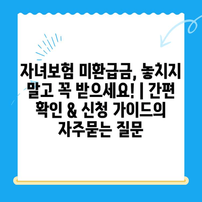 자녀보험 미환급금, 놓치지 말고 꼭 받으세요! | 간편 확인 & 신청 가이드