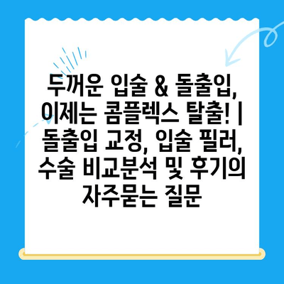 두꺼운 입술 & 돌출입, 이제는 콤플렉스 탈출! | 돌출입 교정, 입술 필러, 수술 비교분석 및 후기