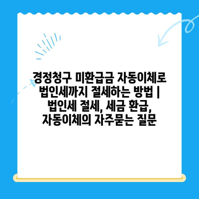 경정청구 미환급금 자동이체로 법인세까지 절세하는 방법 | 법인세 절세, 세금 환급, 자동이체