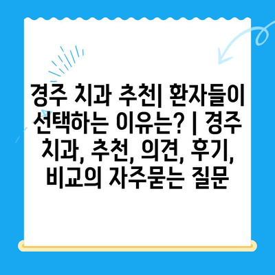 경주 치과 추천| 환자들이 선택하는 이유는? | 경주 치과, 추천, 의견, 후기, 비교