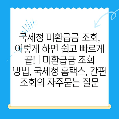 국세청 미환급금 조회, 이렇게 하면 쉽고 빠르게 끝! | 미환급금 조회 방법, 국세청 홈택스, 간편 조회