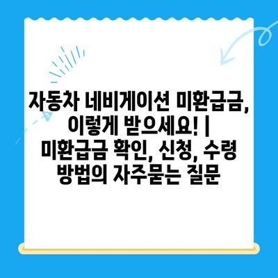 자동차 네비게이션 미환급금, 이렇게 받으세요! |  미환급금 확인, 신청, 수령 방법