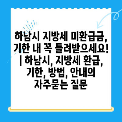 하남시 지방세 미환급금, 기한 내 꼭 돌려받으세요! | 하남시, 지방세 환급, 기한, 방법, 안내