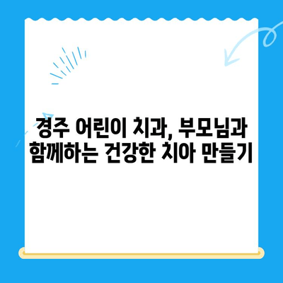 경주 어린이 치과, 좋은 결과를 위한 부모님 가이드 | 어린이 치과, 치아 관리, 건강, 경주