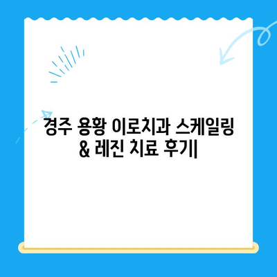 경주 용황 이로치과 스케일링 & 레진 치료 후기| 실제 경험 공유 | 치과, 치료 후기, 비용, 추천