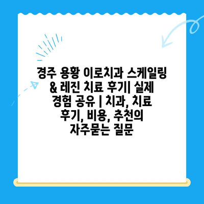 경주 용황 이로치과 스케일링 & 레진 치료 후기| 실제 경험 공유 | 치과, 치료 후기, 비용, 추천