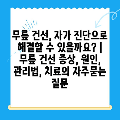 무릎 건선, 자가 진단으로 해결할 수 있을까요? | 무릎 건선 증상, 원인, 관리법, 치료