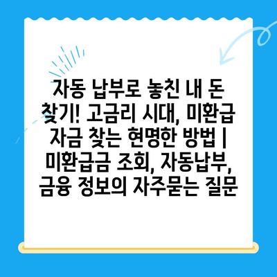 자동 납부로 놓친 내 돈 찾기! 고금리 시대, 미환급 자금 찾는 현명한 방법 | 미환급금 조회, 자동납부, 금융 정보