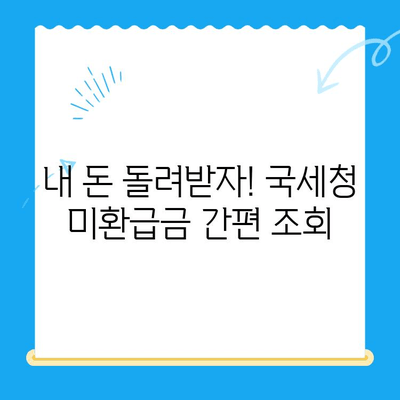 국세청 미환급금 간편 조회| 5분 만에 내 돈 찾기 | 미환급금 조회, 국세청 홈택스, 환급금 신청, 간편 조회 방법