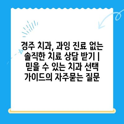 경주 치과, 과잉 진료 없는 솔직한 치료 상담 받기 | 믿을 수 있는 치과 선택 가이드