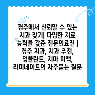 경주에서 신뢰할 수 있는 치과 찾기| 다양한 치료 능력을 갖춘 전문의료진 | 경주 치과, 치과 추천, 임플란트, 치아 미백, 라미네이트