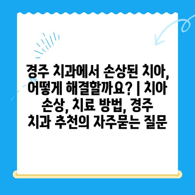 경주 치과에서 손상된 치아, 어떻게 해결할까요? | 치아 손상, 치료 방법, 경주 치과 추천